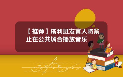 【推荐】塔利班发言人将禁止在公共场合播放音乐