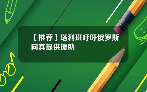 【推荐】塔利班呼吁俄罗斯向其提供援助