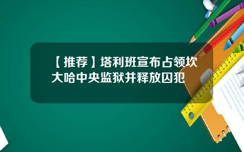 【推荐】塔利班宣布占领坎大哈中央监狱并释放囚犯