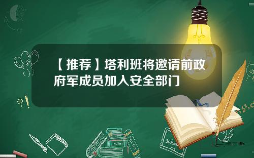 【推荐】塔利班将邀请前政府军成员加入安全部门