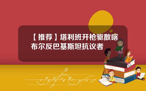 【推荐】塔利班开枪驱散喀布尔反巴基斯坦抗议者