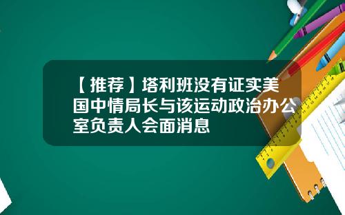 【推荐】塔利班没有证实美国中情局长与该运动政治办公室负责人会面消息