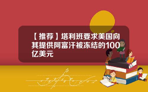 【推荐】塔利班要求美国向其提供阿富汗被冻结的100亿美元
