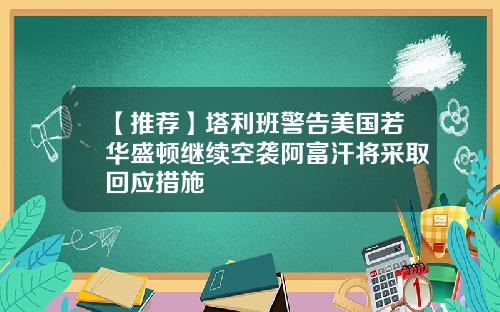 【推荐】塔利班警告美国若华盛顿继续空袭阿富汗将采取回应措施