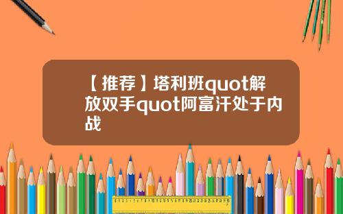 【推荐】塔利班quot解放双手quot阿富汗处于内战