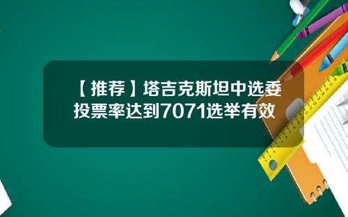 【推荐】塔吉克斯坦中选委投票率达到7071选举有效