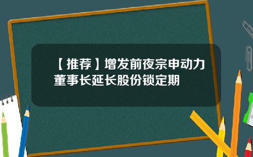 【推荐】增发前夜宗申动力董事长延长股份锁定期