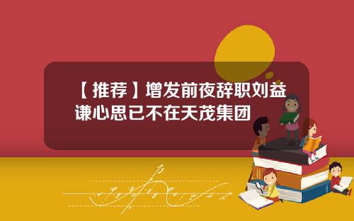 【推荐】增发前夜辞职刘益谦心思已不在天茂集团