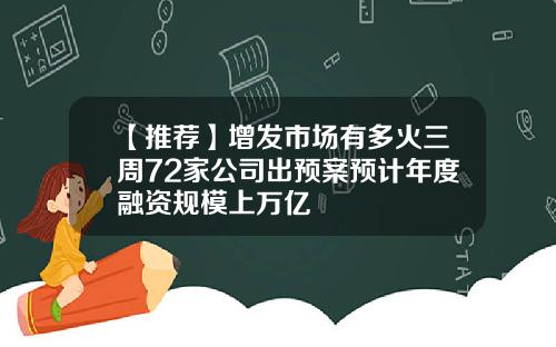 【推荐】增发市场有多火三周72家公司出预案预计年度融资规模上万亿