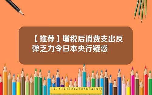 【推荐】增税后消费支出反弹乏力令日本央行疑惑