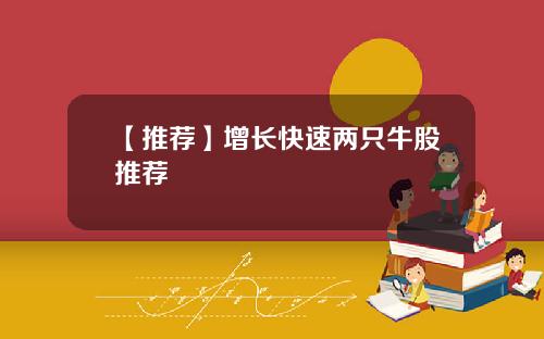 【推荐】增长快速两只牛股推荐