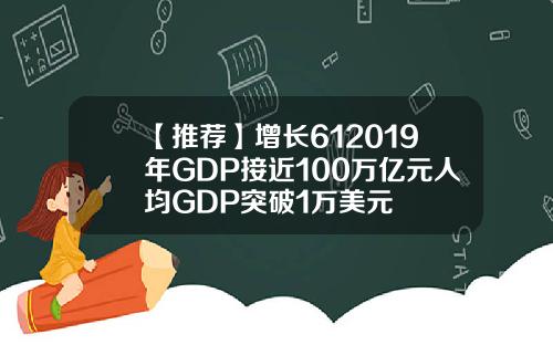 【推荐】增长612019年GDP接近100万亿元人均GDP突破1万美元