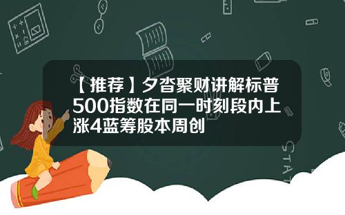 【推荐】夕沓聚财讲解标普500指数在同一时刻段内上涨4蓝筹股本周创