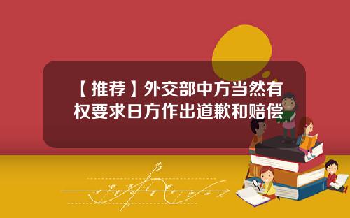 【推荐】外交部中方当然有权要求日方作出道歉和赔偿