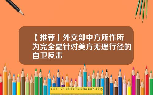 【推荐】外交部中方所作所为完全是针对美方无理行径的自卫反击