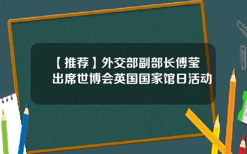 【推荐】外交部副部长傅莹出席世博会英国国家馆日活动