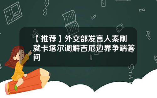 【推荐】外交部发言人秦刚就卡塔尔调解吉厄边界争端答问