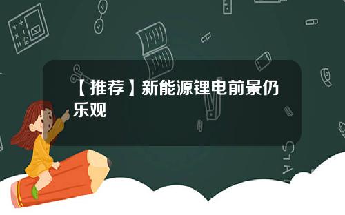 【推荐】新能源锂电前景仍乐观