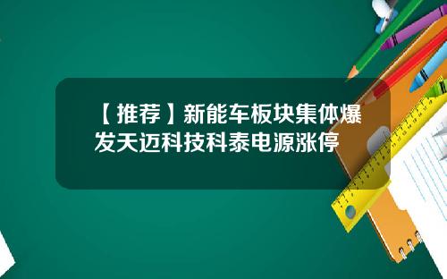 【推荐】新能车板块集体爆发天迈科技科泰电源涨停
