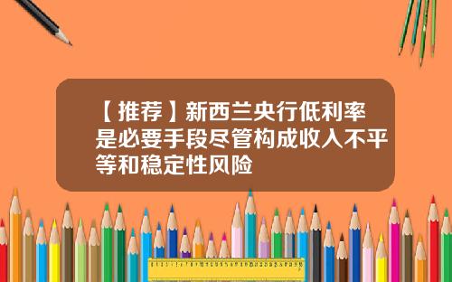 【推荐】新西兰央行低利率是必要手段尽管构成收入不平等和稳定性风险