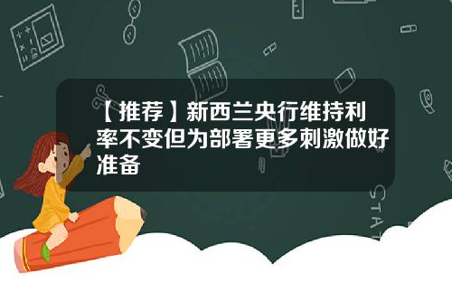 【推荐】新西兰央行维持利率不变但为部署更多刺激做好准备