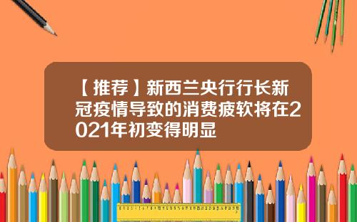 【推荐】新西兰央行行长新冠疫情导致的消费疲软将在2021年初变得明显
