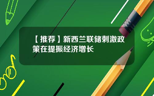 【推荐】新西兰联储刺激政策在提振经济增长