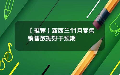 【推荐】新西兰11月零售销售数据好于预期