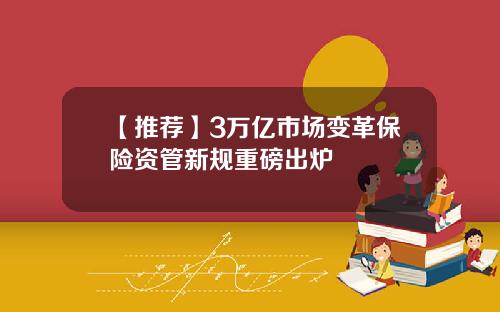 【推荐】3万亿市场变革保险资管新规重磅出炉