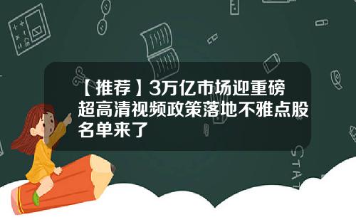 【推荐】3万亿市场迎重磅超高清视频政策落地不雅点股名单来了