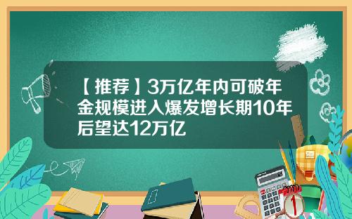 【推荐】3万亿年内可破年金规模进入爆发增长期10年后望达12万亿