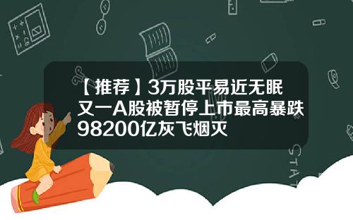 【推荐】3万股平易近无眠又一A股被暂停上市最高暴跌98200亿灰飞烟灭