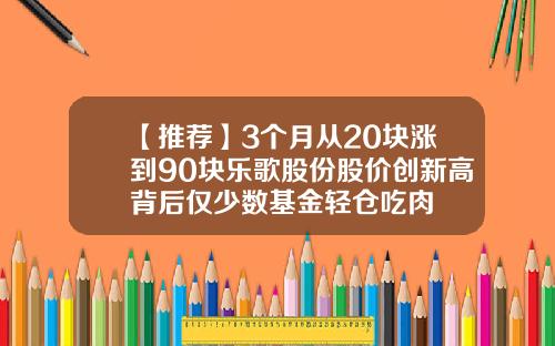 【推荐】3个月从20块涨到90块乐歌股份股价创新高背后仅少数基金轻仓吃肉