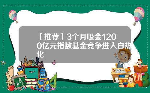 【推荐】3个月吸金1200亿元指数基金竞争进入白热化