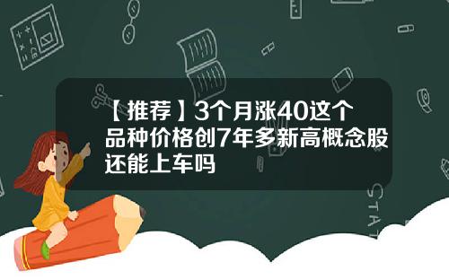 【推荐】3个月涨40这个品种价格创7年多新高概念股还能上车吗