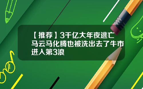 【推荐】3千亿大年夜逃亡马云马化腾也被洗出去了牛市进入第3浪
