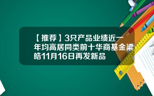 【推荐】3只产品业绩近一年均高居同类前十华商基金梁皓11月16日再发新品