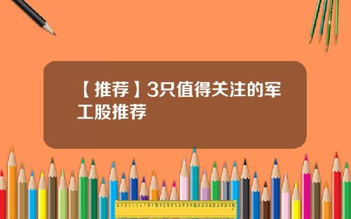【推荐】3只值得关注的军工股推荐