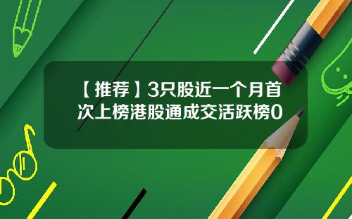 【推荐】3只股近一个月首次上榜港股通成交活跃榜0