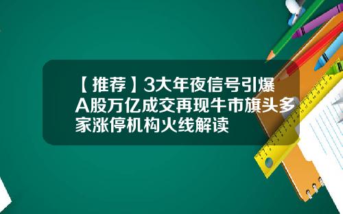 【推荐】3大年夜信号引爆A股万亿成交再现牛市旗头多家涨停机构火线解读