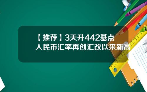 【推荐】3天升442基点人民币汇率再创汇改以来新高