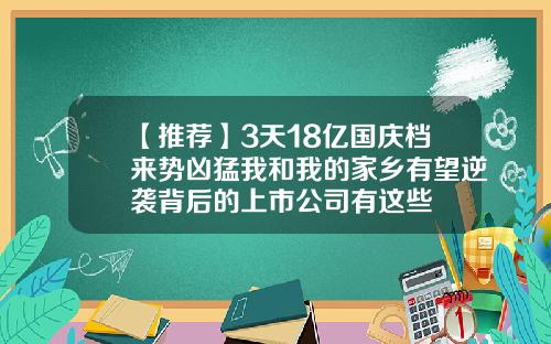 【推荐】3天18亿国庆档来势凶猛我和我的家乡有望逆袭背后的上市公司有这些