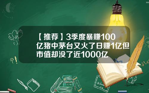 【推荐】3季度暴赚100亿猪中茅台又火了日赚1亿但市值却没了近1000亿