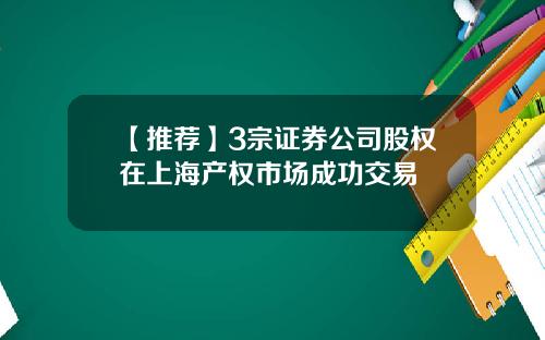 【推荐】3宗证券公司股权在上海产权市场成功交易