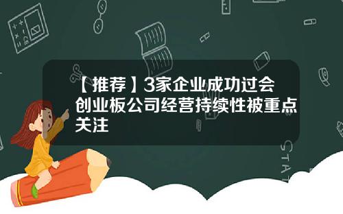 【推荐】3家企业成功过会创业板公司经营持续性被重点关注