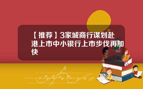 【推荐】3家城商行谋划赴港上市中小银行上市步伐再加快