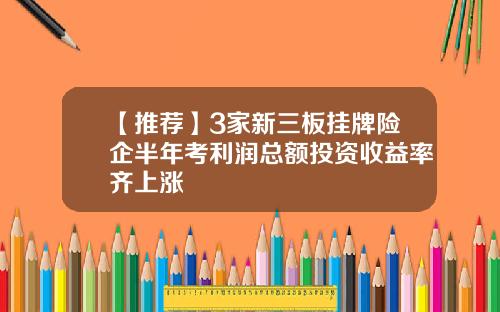 【推荐】3家新三板挂牌险企半年考利润总额投资收益率齐上涨
