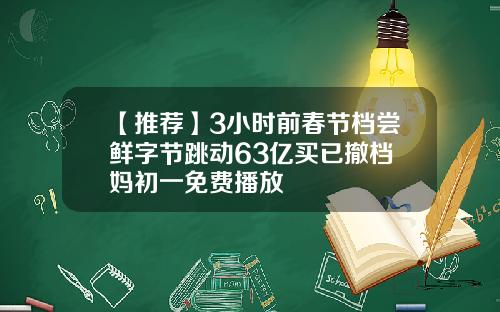 【推荐】3小时前春节档尝鲜字节跳动63亿买已撤档囧妈初一免费播放