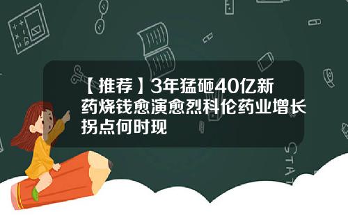 【推荐】3年猛砸40亿新药烧钱愈演愈烈科伦药业增长拐点何时现