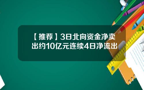 【推荐】3日北向资金净卖出约10亿元连续4日净流出